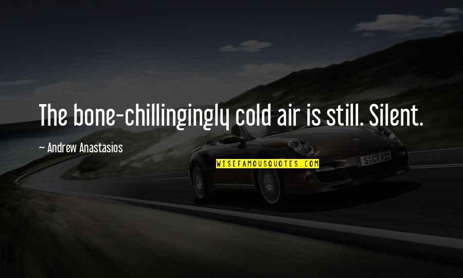 Cold Air Quotes By Andrew Anastasios: The bone-chillingingly cold air is still. Silent.