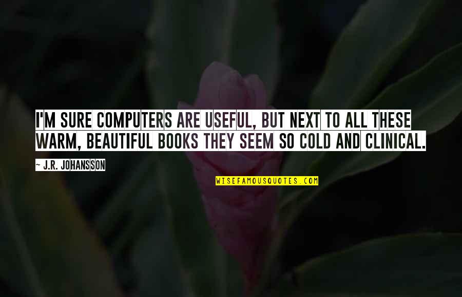 Cold And Beautiful Quotes By J.R. Johansson: I'm sure computers are useful, but next to