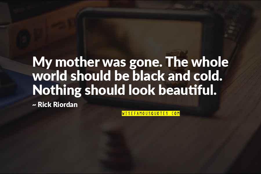 Cold And Beautiful Quotes By Rick Riordan: My mother was gone. The whole world should