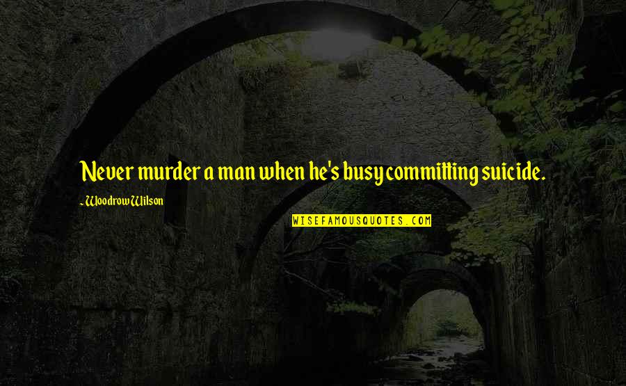 Cold And Callous Quotes By Woodrow Wilson: Never murder a man when he's busy committing