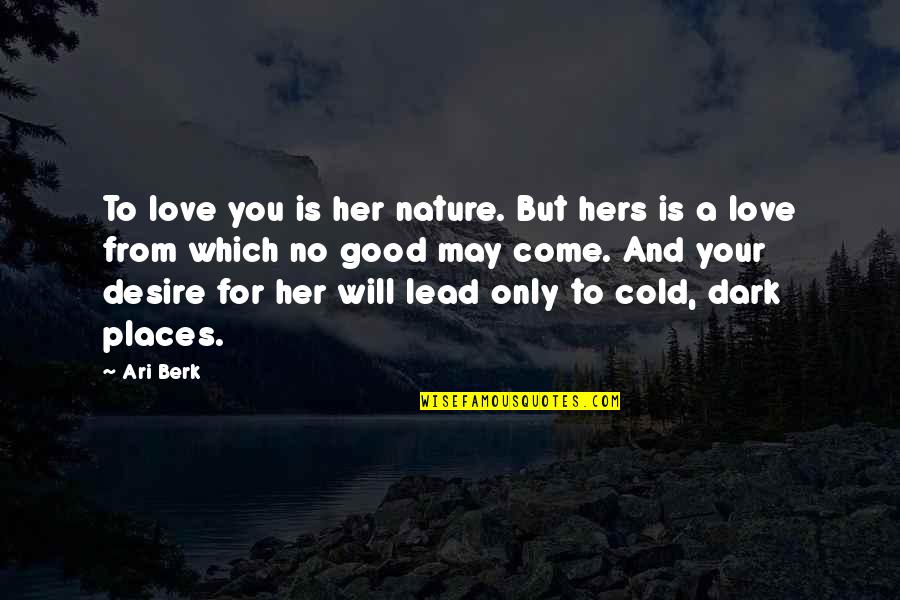 Cold And Dark Quotes By Ari Berk: To love you is her nature. But hers