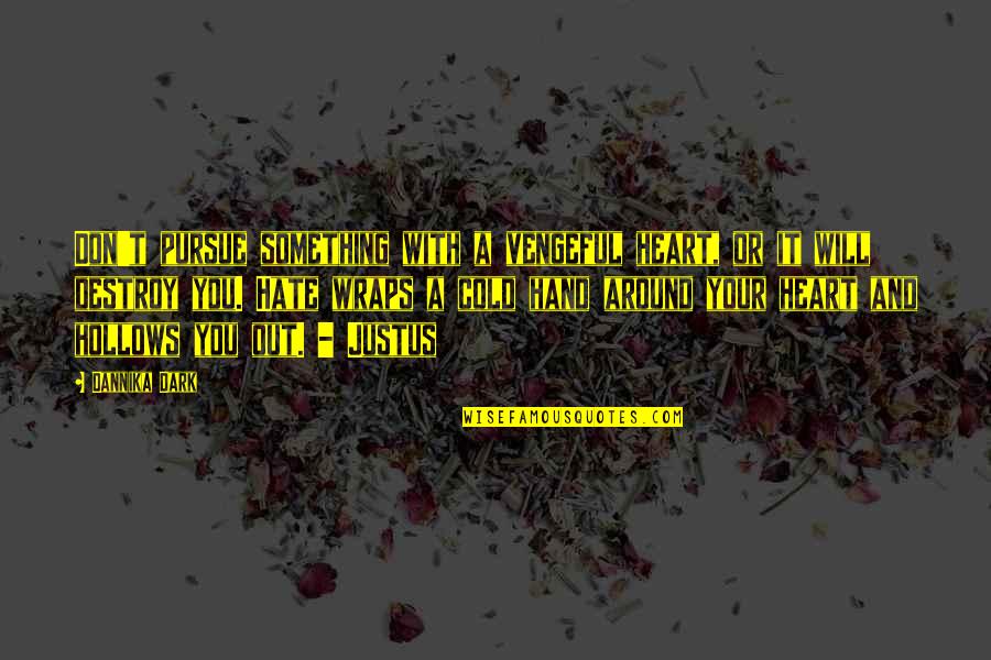 Cold And Dark Quotes By Dannika Dark: Don't pursue something with a vengeful heart, or Cold And Dark Quotes By Dannika Dark: Don't pursue something with a vengeful heart, or