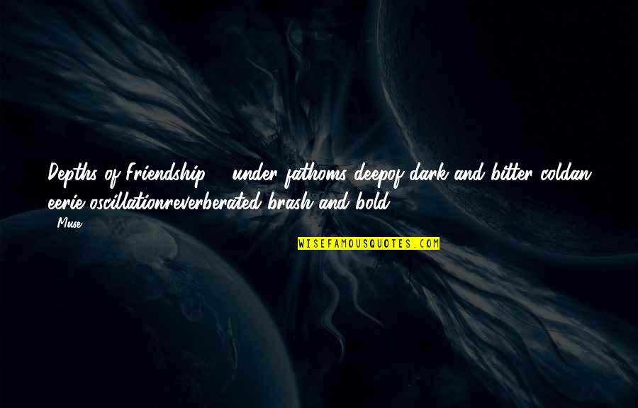 Cold And Dark Quotes By Muse: Depths of Friendship ... under fathoms deepof dark