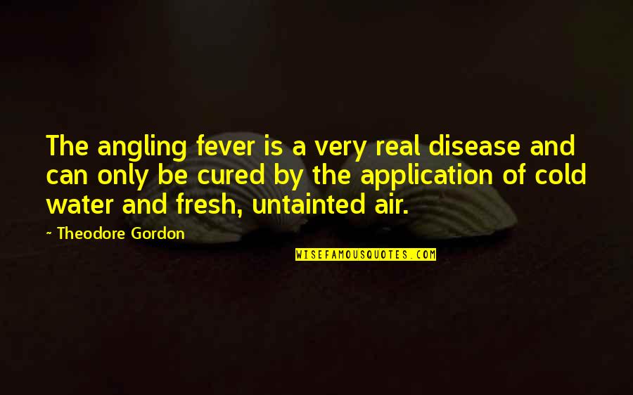 Cold And Fever Quotes By Theodore Gordon: The angling fever is a very real disease