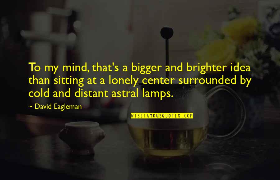 Cold And Lonely Quotes By David Eagleman: To my mind, that's a bigger and brighter
