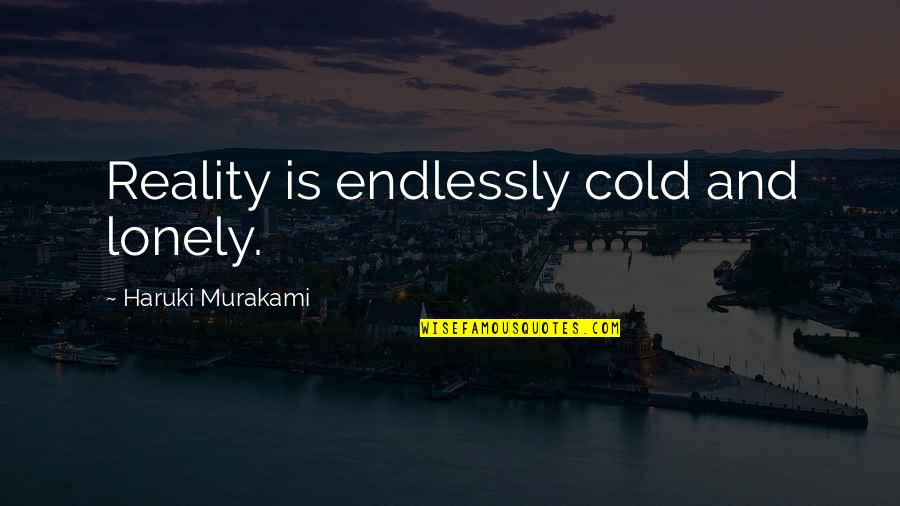 Cold And Lonely Quotes By Haruki Murakami: Reality is endlessly cold and lonely.