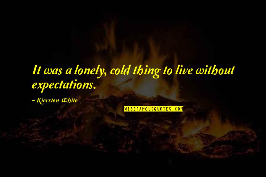 Cold And Lonely Quotes By Kiersten White: It was a lonely, cold thing to live