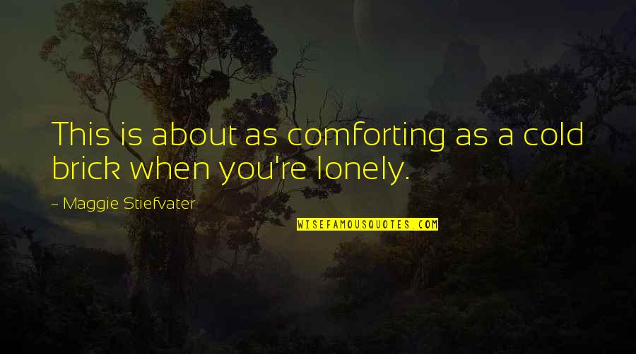 Cold And Lonely Quotes By Maggie Stiefvater: This is about as comforting as a cold