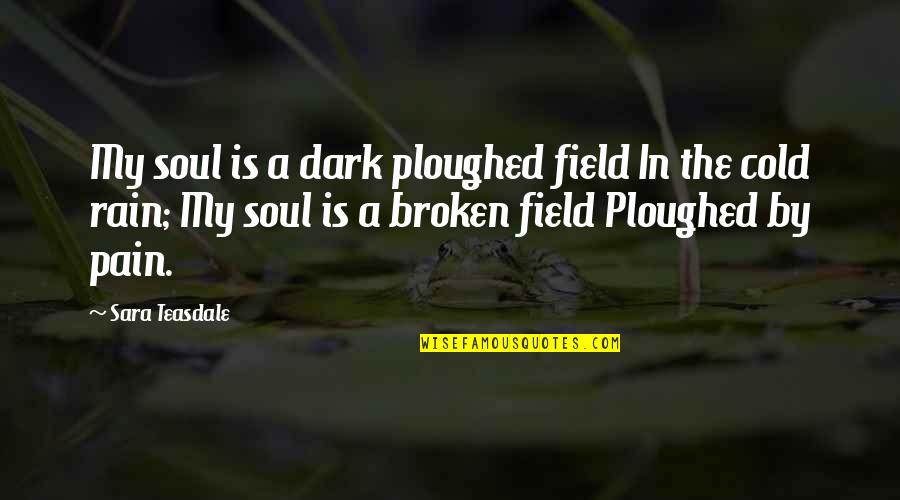 Cold And Rain Quotes By Sara Teasdale: My soul is a dark ploughed field In