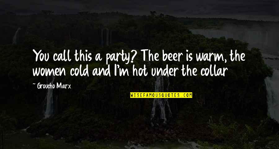Cold And Warm Quotes By Groucho Marx: You call this a party? The beer is