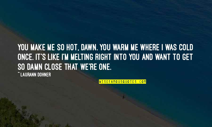 Cold And Warm Quotes By Laurann Dohner: You make me so hot, Dawn. You warm