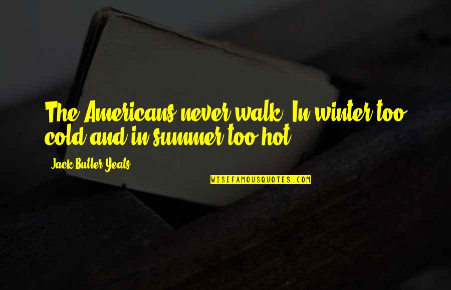 Cold And Winter Quotes By Jack Butler Yeats: The Americans never walk. In winter too cold Cold And Winter Quotes By Jack Butler Yeats: The Americans never walk. In winter too cold