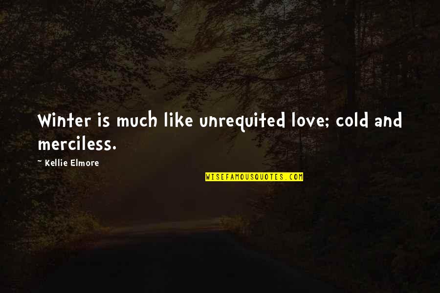 Cold And Winter Quotes By Kellie Elmore: Winter is much like unrequited love; cold and Cold And Winter Quotes By Kellie Elmore: Winter is much like unrequited love; cold and