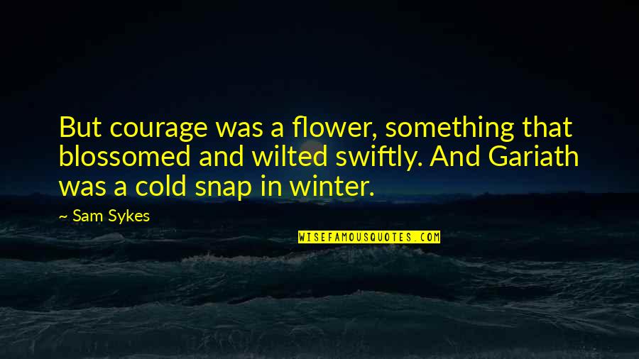 Cold And Winter Quotes By Sam Sykes: But courage was a flower, something that blossomed Cold And Winter Quotes By Sam Sykes: But courage was a flower, something that blossomed