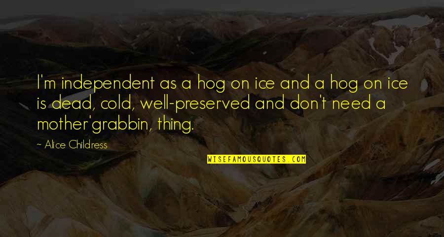 Cold As Ice Quotes By Alice Childress: I'm independent as a hog on ice and