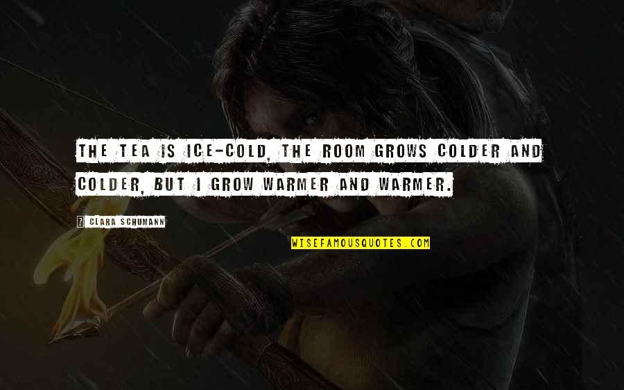 Cold As Ice Quotes By Clara Schumann: The tea is ice-cold, the room grows colder