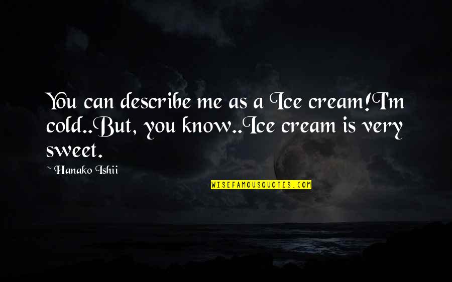 Cold As Ice Quotes By Hanako Ishii: You can describe me as a Ice cream!I'm