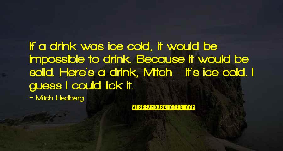Cold As Ice Quotes By Mitch Hedberg: If a drink was ice cold, it would