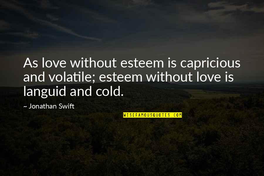Cold As Quotes By Jonathan Swift: As love without esteem is capricious and volatile; Cold As Quotes By Jonathan Swift: As love without esteem is capricious and volatile;