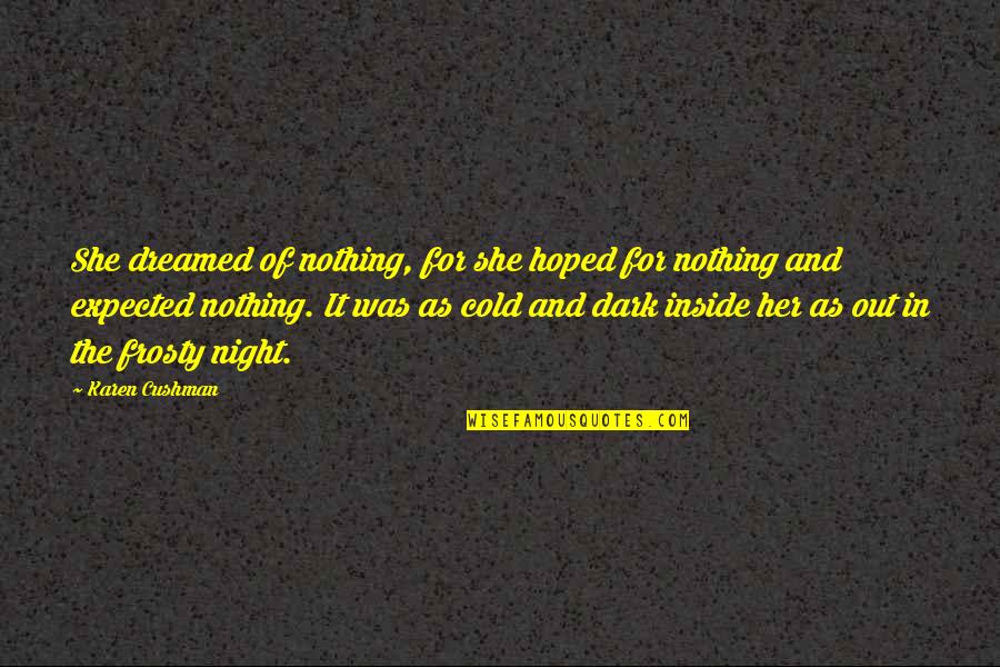 Cold As Quotes By Karen Cushman: She dreamed of nothing, for she hoped for Cold As Quotes By Karen Cushman: She dreamed of nothing, for she hoped for