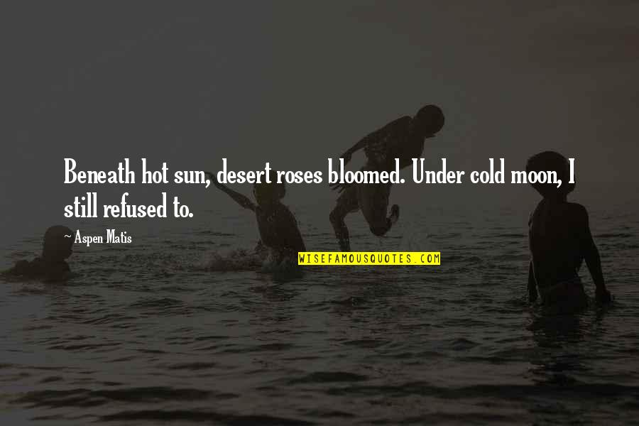 Cold Beauty Quotes By Aspen Matis: Beneath hot sun, desert roses bloomed. Under cold