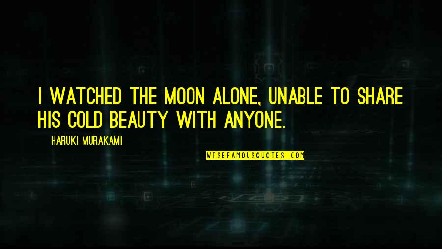 Cold Beauty Quotes By Haruki Murakami: I watched the moon alone, unable to share