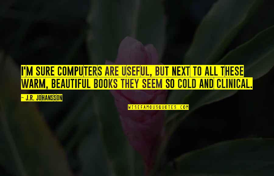 Cold But Beautiful Quotes By J.R. Johansson: I'm sure computers are useful, but next to