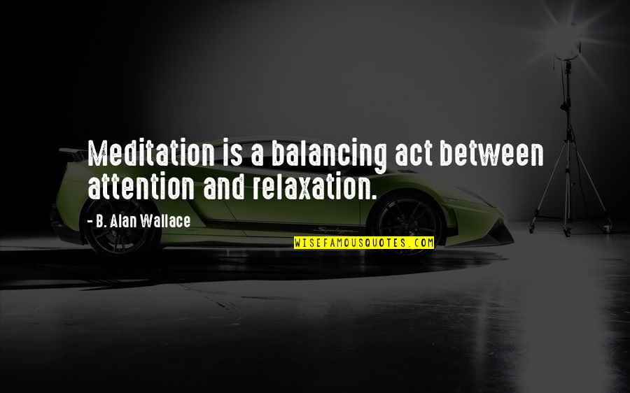 Cold Cuddling Quotes By B. Alan Wallace: Meditation is a balancing act between attention and