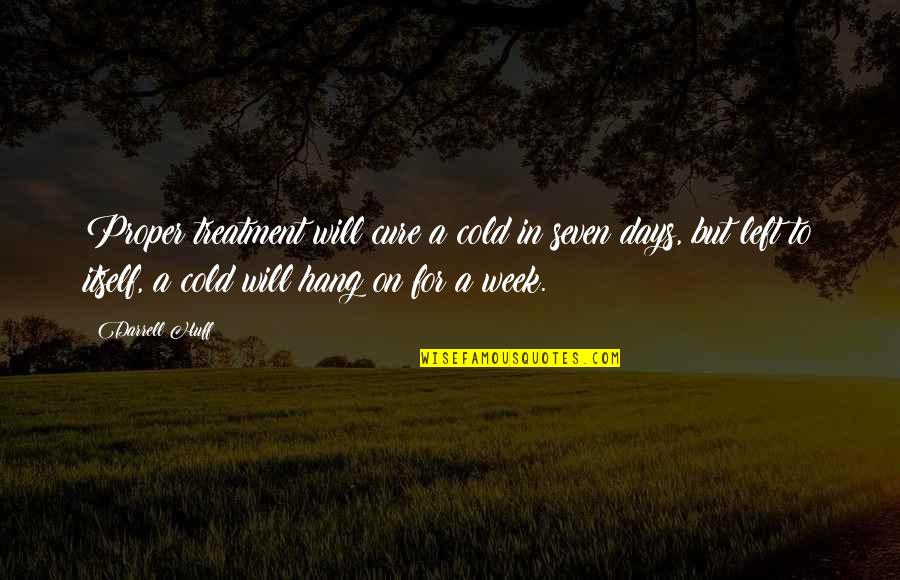 Cold Days Quotes By Darrell Huff: Proper treatment will cure a cold in seven