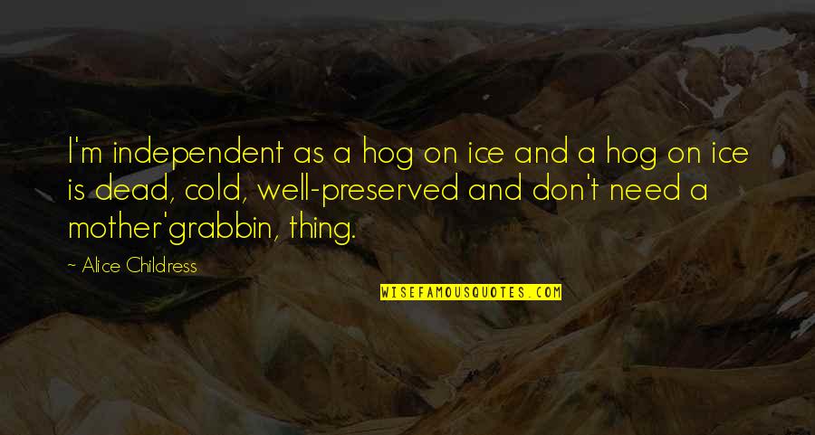 Cold Dead Quotes By Alice Childress: I'm independent as a hog on ice and