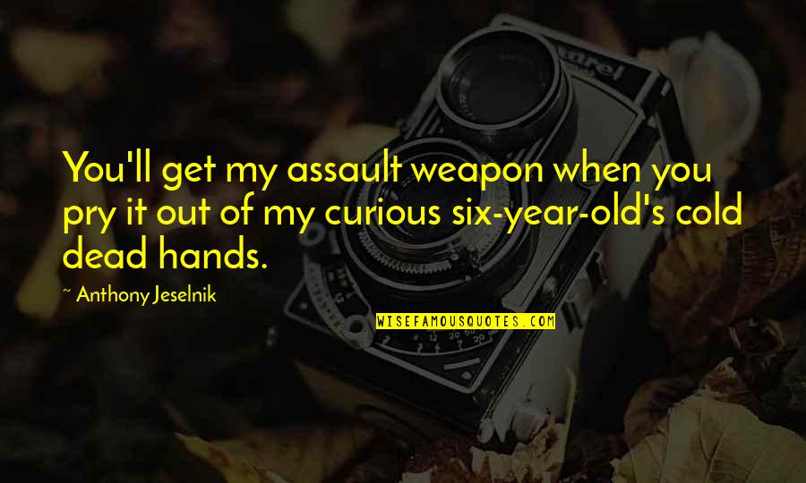 Cold Dead Quotes By Anthony Jeselnik: You'll get my assault weapon when you pry