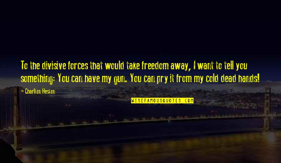 Cold Dead Quotes By Charlton Heston: To the divisive forces that would take freedom
