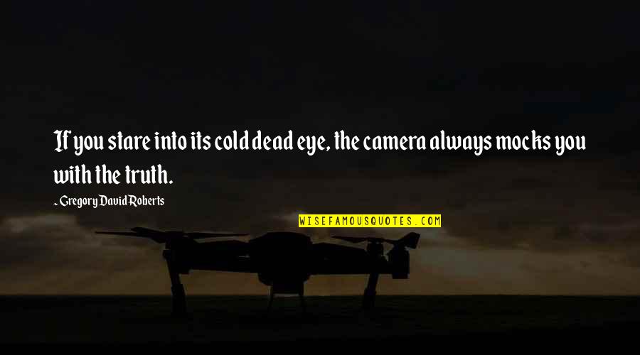 Cold Dead Quotes By Gregory David Roberts: If you stare into its cold dead eye,