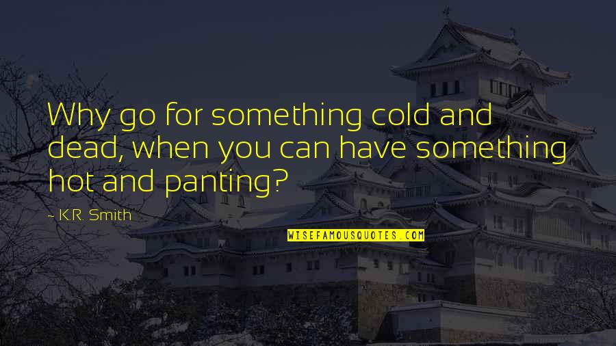 Cold Dead Quotes By K.R. Smith: Why go for something cold and dead, when