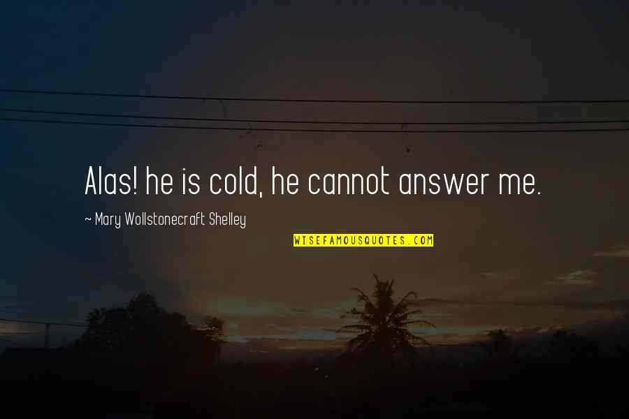 Cold Dead Quotes By Mary Wollstonecraft Shelley: Alas! he is cold, he cannot answer me.