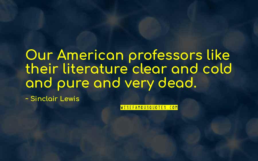 Cold Dead Quotes By Sinclair Lewis: Our American professors like their literature clear and