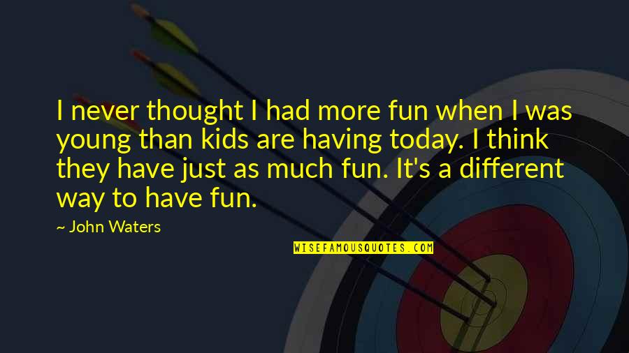 Cold Evening Quotes By John Waters: I never thought I had more fun when