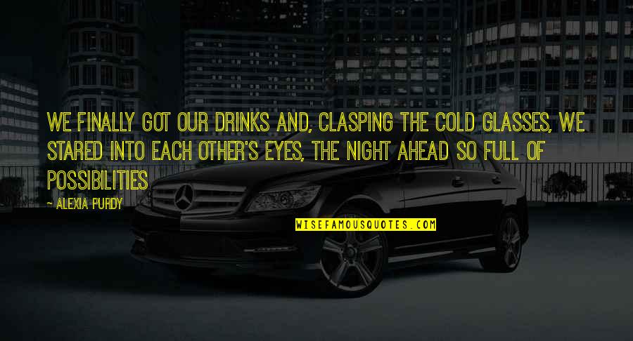 Cold Eyes Quotes By Alexia Purdy: We finally got our drinks and, clasping the