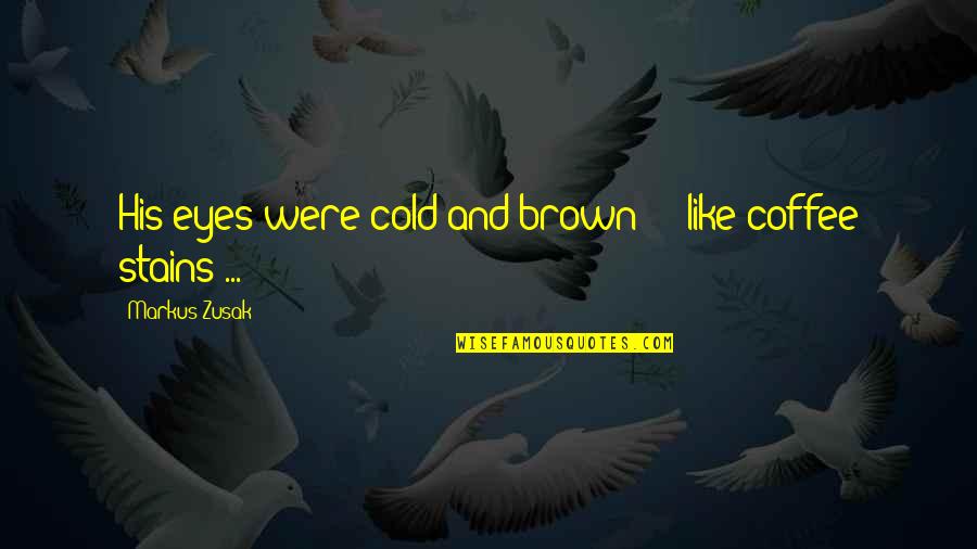 Cold Eyes Quotes By Markus Zusak: His eyes were cold and brown - like