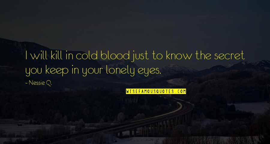 Cold Eyes Quotes By Nessie Q.: I will kill in cold blood just to
