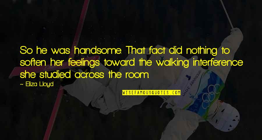 Cold Fact Quotes By Eliza Lloyd: So he was handsome. That fact did nothing