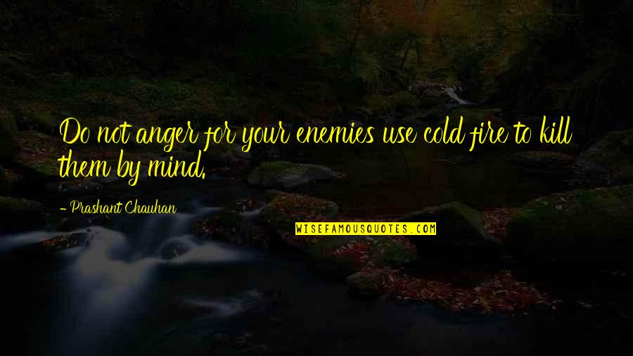Cold Fire Quotes By Prashant Chauhan: Do not anger for your enemies use cold
