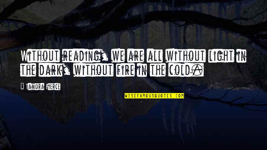 Cold Fire Quotes By Tamora Pierce: Without reading, we are all without light in