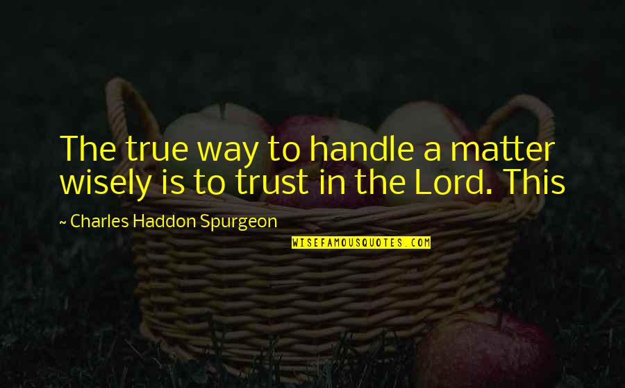 Cold Friday Morning Quotes By Charles Haddon Spurgeon: The true way to handle a matter wisely