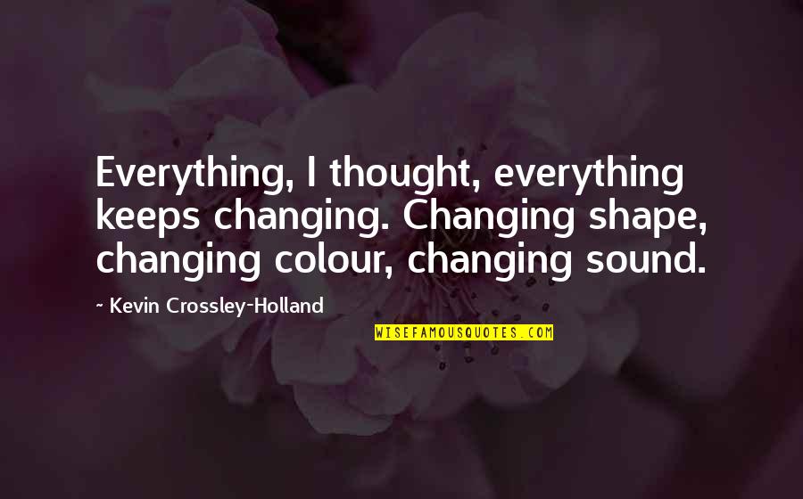 Cold Friday Morning Quotes By Kevin Crossley-Holland: Everything, I thought, everything keeps changing. Changing shape,