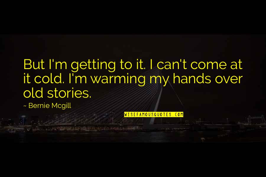 Cold Hands Quotes By Bernie Mcgill: But I'm getting to it. I can't come