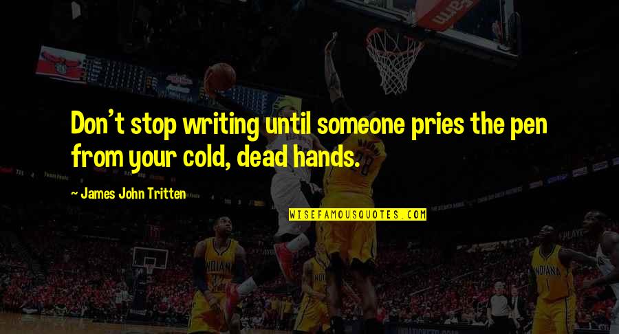 Cold Hands Quotes By James John Tritten: Don't stop writing until someone pries the pen