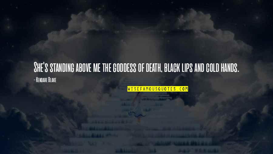 Cold Hands Quotes By Kendare Blake: She's standing above me the goddess of death,