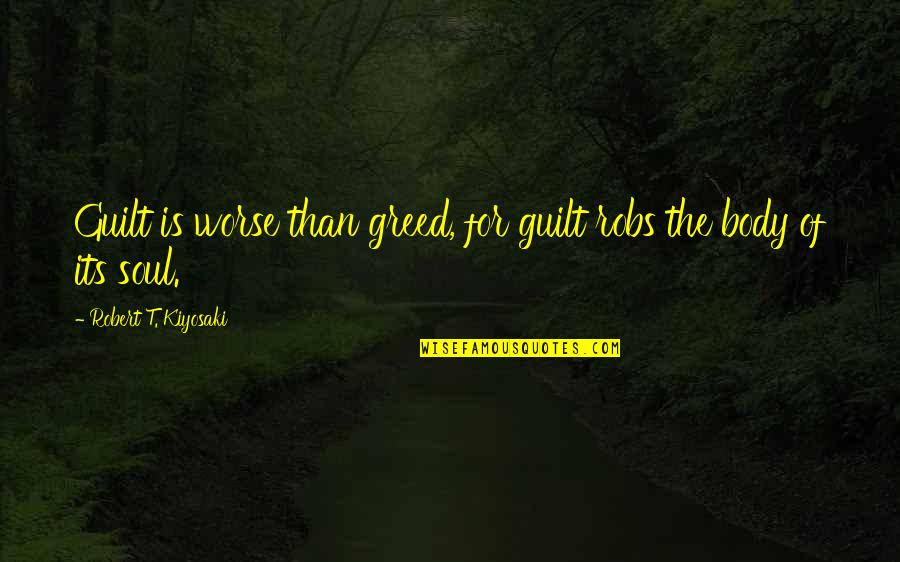 Cold Hands Warm Heart Quotes By Robert T. Kiyosaki: Guilt is worse than greed, for guilt robs