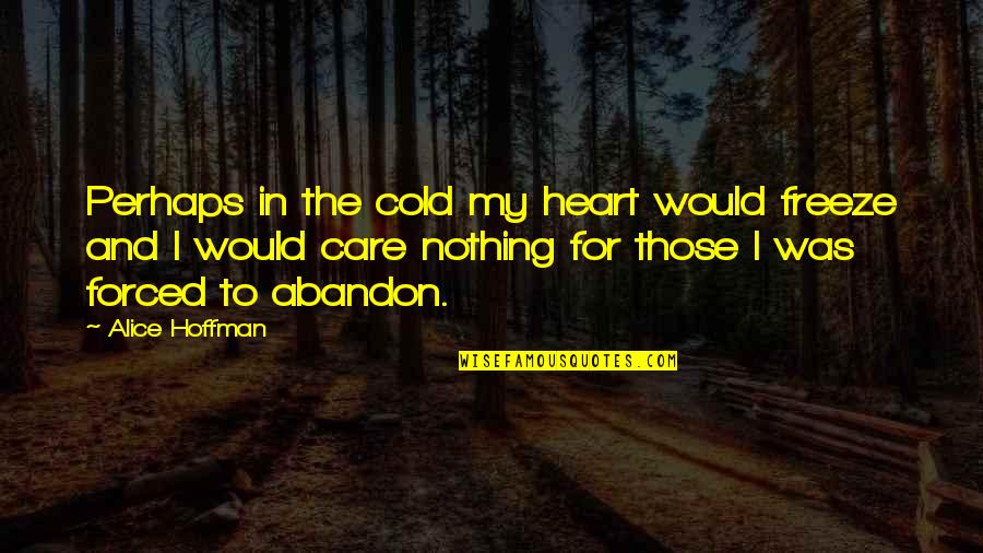 Cold Heart Quotes By Alice Hoffman: Perhaps in the cold my heart would freeze